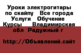 Уроки электрогитары по скайпу - Все города Услуги » Обучение. Курсы   . Владимирская обл.,Радужный г.